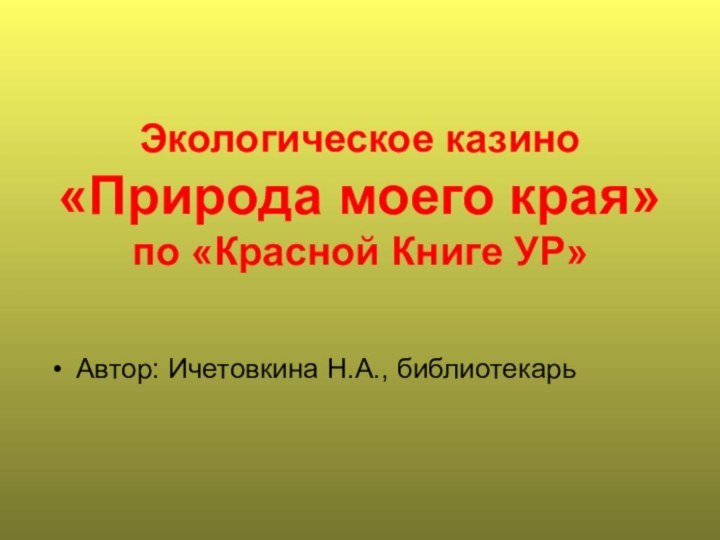 Экологическое казино «Природа моего края» по «Красной Книге УР»   Автор: Ичетовкина Н.А., библиотекарь