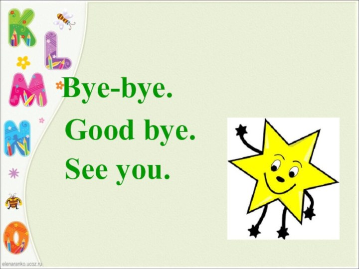 Bye-bye.    Good bye.    See you.