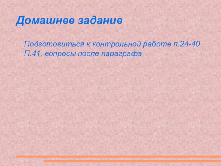 Домашнее заданиеПодготовиться к контрольной работе п.24-40П.41, вопросы после параграфа