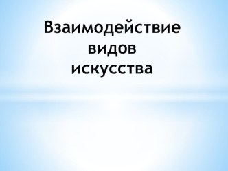 Презентация Взаимодействие видов искусства