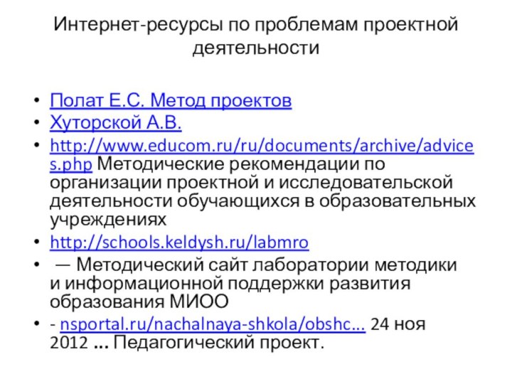 Интернет-ресурсы по проблемам проектной деятельности Полат Е.С. Метод проектовХуторской А.В.http://www.educom.ru/ru/documents/archive/advices.php Методические рекомендации по