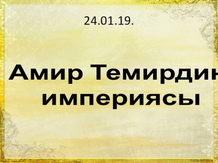 24.01.19. Амир Темирдин империясы