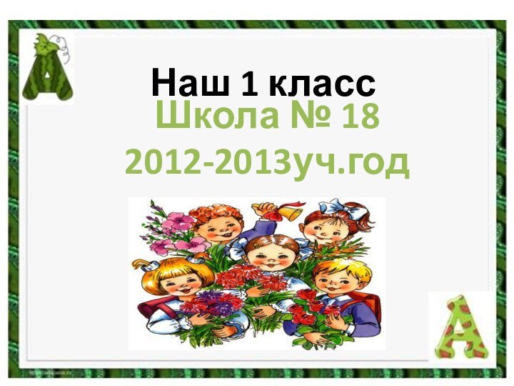 Школа № 182012-2013уч.год Наш 1 класс