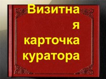 Презентация:  Визитная карточка куратора