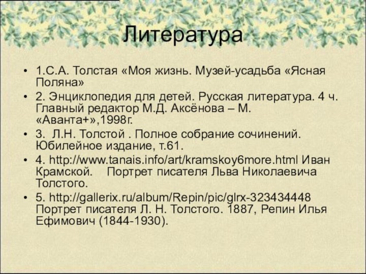 Литература 1.С.А. Толстая «Моя жизнь. Музей-усадьба «Ясная Поляна»2. Энциклопедия для детей. Русская