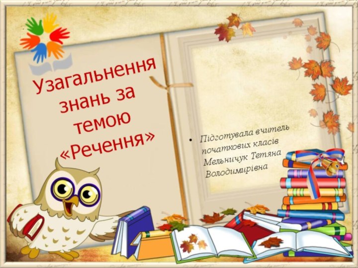 Підготувала вчитель початкових класів Мельничук Тетяна Володимирівна Узагальнення знань за темою «Речення»