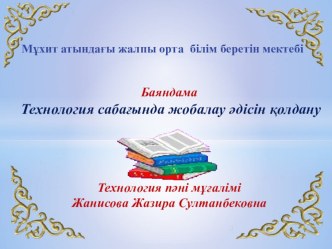 Мұхит атындағы жалпы орта білім беретін мектебі Технология сабағында жобалау әдісін қолдану