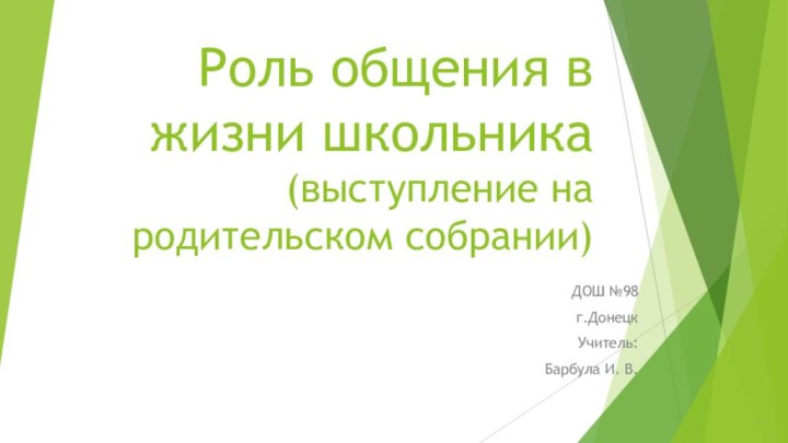 Роль общения в жизни школьника (выступление на родительском собрании)ДОШ №98г.ДонецкУчитель:Барбула И. В.