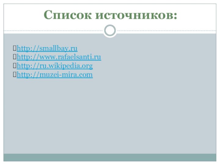 Список источников:http://smallbay.ruhttp://www.rafaelsanti.ruhttp://ru.wikipedia.orghttp://muzei-mira.com