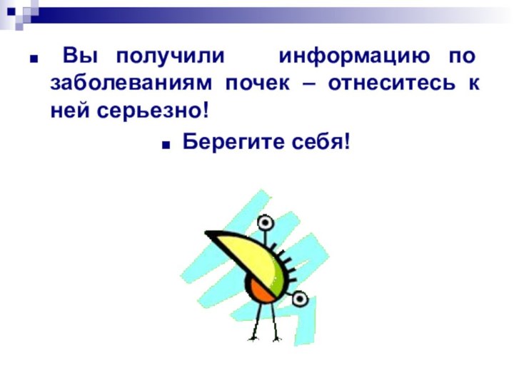 Вы получили  информацию по заболеваниям почек – отнеситесь к ней серьезно!Берегите себя!