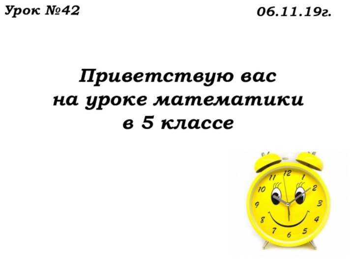 Приветствую вас  на уроке математики  в 5 классе    Урок №4206.11.19г.