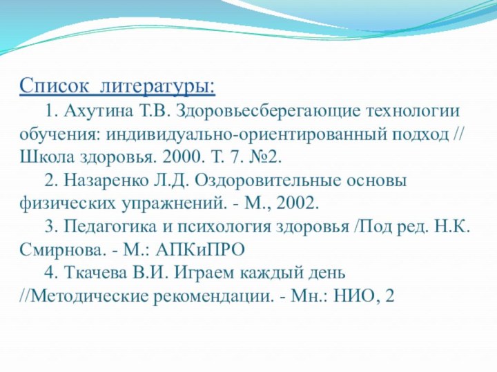 Список  литературы:  	1. Ахутина Т.В. Здоровьесберегающие технологии обучения: индивидуально-ориентированный подход //