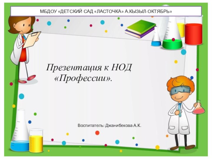 МБДОУ «ДЕТСКИЙ САД «ЛАСТОЧКА» А.КЫЗЫЛ-ОКТЯБРЬ»Презентация к НОД «Профессии».