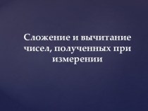 Презентация к уроку Сложение и вычитание чисел, полученных при измерении