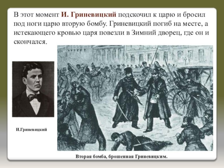 Вторая бомба, брошенная Гриневицким.И.ГриневицкийВ этот момент И. Гриневицкий подскочил к царю и