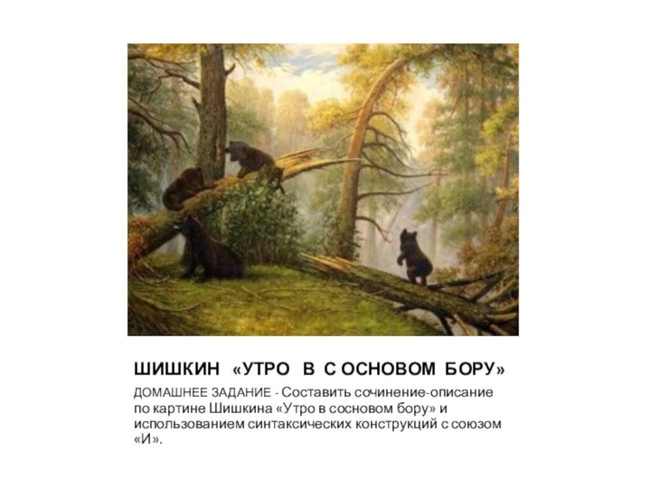 ШИШКИН  «УТРО  В С ОСНОВОМ БОРУ»ДОМАШНЕЕ ЗАДАНИЕ - Составить сочинение-описание