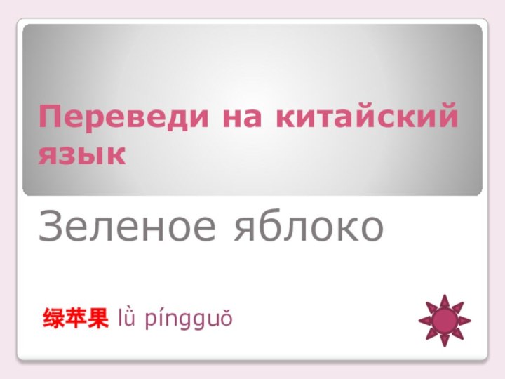 Переведи на китайский язык绿苹果 lǜ píngguǒЗеленое яблоко