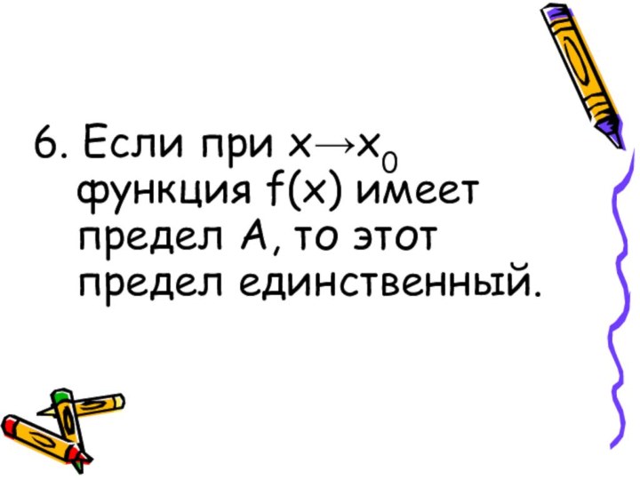 6. Если при х→х0 функция f(x) имеет предел А, то этот предел единственный.