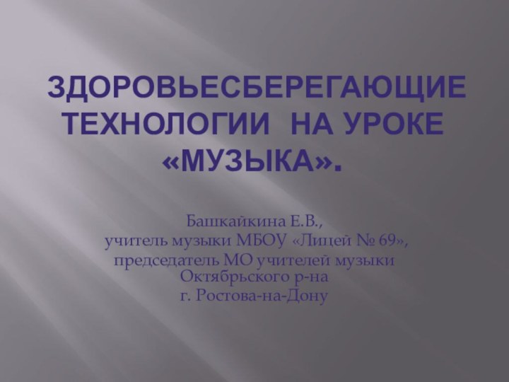 Здоровьесберегающие технологии на уроке «музыка».Башкайкина Е.В., учитель музыки МБОУ «Лицей №