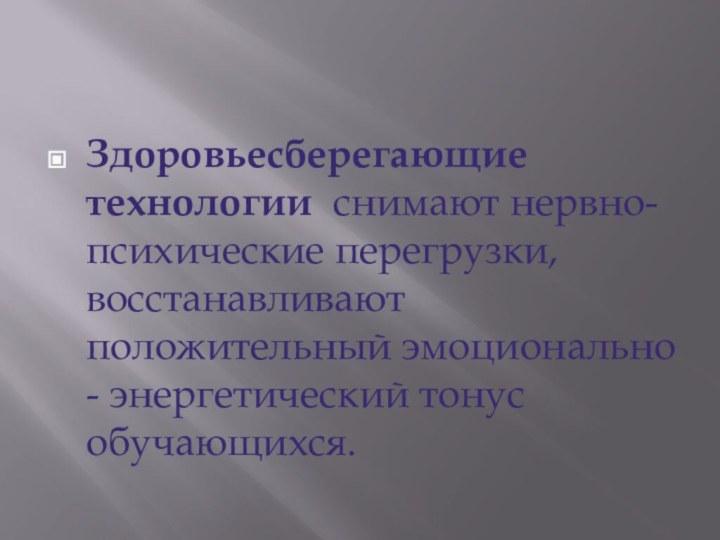 Здоровьесберегающие технологии снимают нервно-психические перегрузки, восстанавливают положительный эмоционально - энергетический тонус обучающихся.