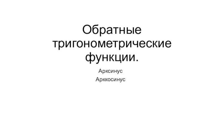 Обратные тригонометрические функции.АрксинусАрккосинус