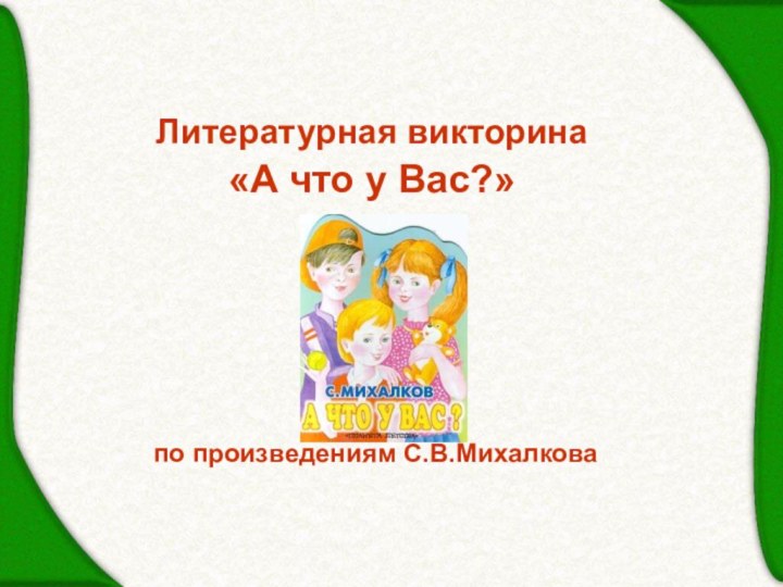 Литературная викторина«А что у Вас?» по произведениям С.В.Михалкова