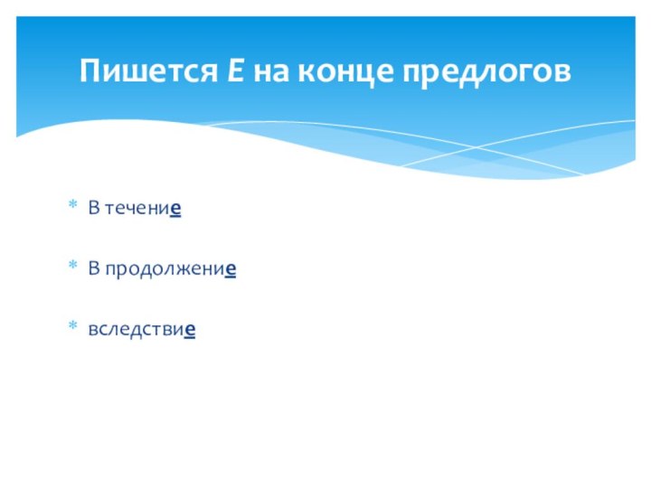 В течениеВ продолжениевследствиеПишется Е на конце предлогов