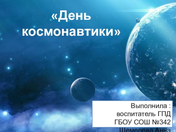 «День космонавтики»Выполнила :воспитатель ГПДГБОУ СОШ №342Щемелева Анна Олеговна