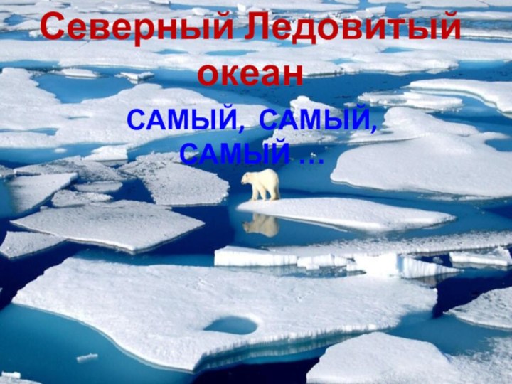 Северный Ледовитый океанСамый, самый, самый …