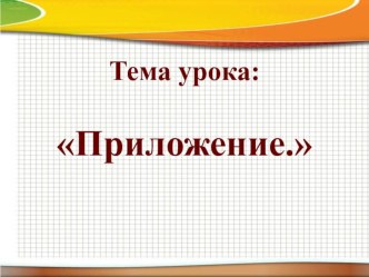 Презентация к уроку по теме Приложение