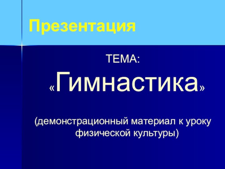 ПрезентацияТЕМА:   «Гимнастика» (демонстрационный материал к уроку физической культуры)