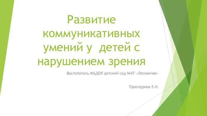 Развитие коммуникативных умений у детей с нарушением зренияВоспитатель МАДОУ детский сад №47 «Лесовичок» Проскурина Е.Н.