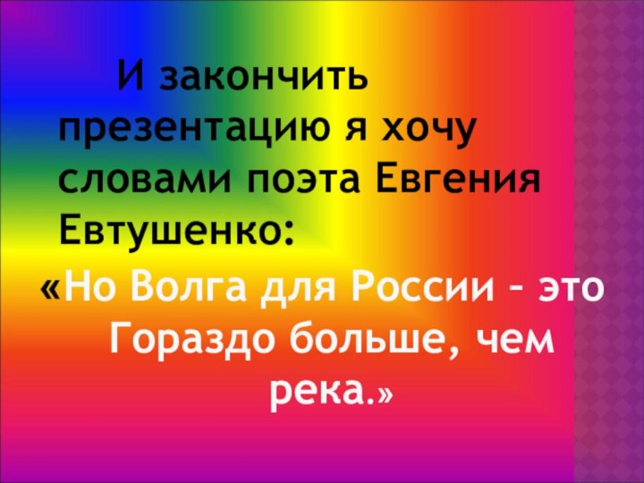 И закончить презентацию я хочу 	словами поэта Евгения Евтушенко:«Но Волга для