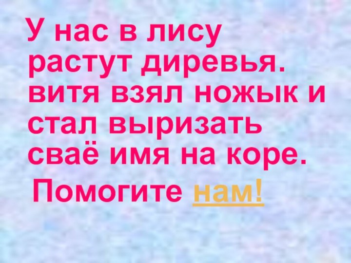 У нас в лису растут диревья. витя взял ножык и