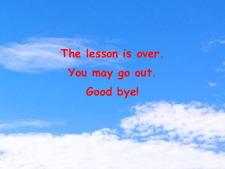 The lesson is over. You may go out. Good bye! The lesson