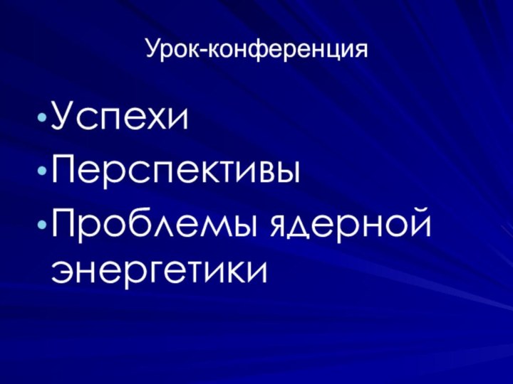 Урок-конференцияУспехиПерспективыПроблемы ядерной энергетики