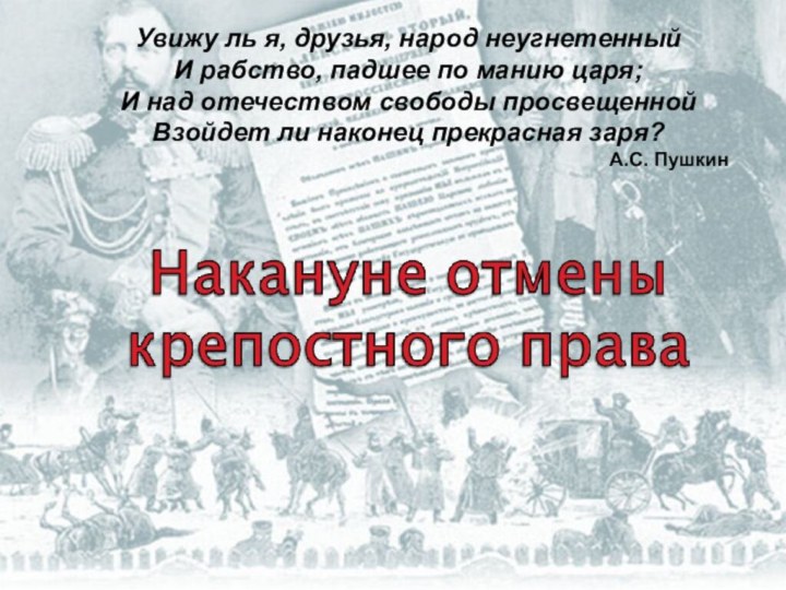 Увижу ль я, друзья, народ неугнетенный И рабство, падшее по манию царя;