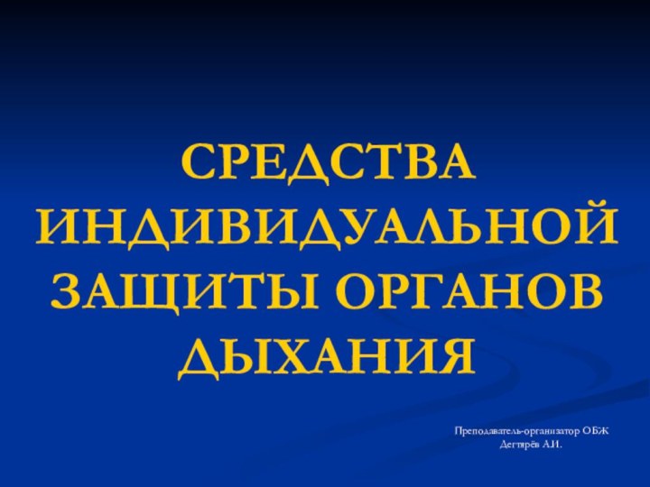 СРЕДСТВА ИНДИВИДУАЛЬНОЙ ЗАЩИТЫ ОРГАНОВ ДЫХАНИЯПреподаватель-организатор ОБЖ Дегтярёв А.И.