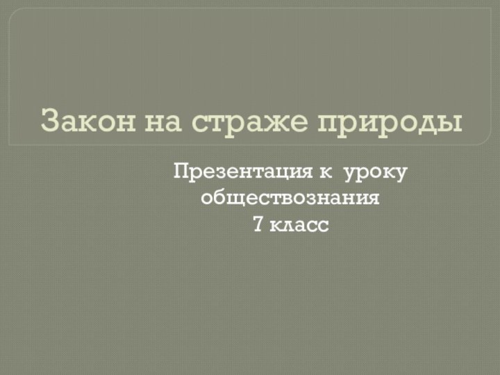 Закон на страже природыПрезентация к уроку обществознания7 класс