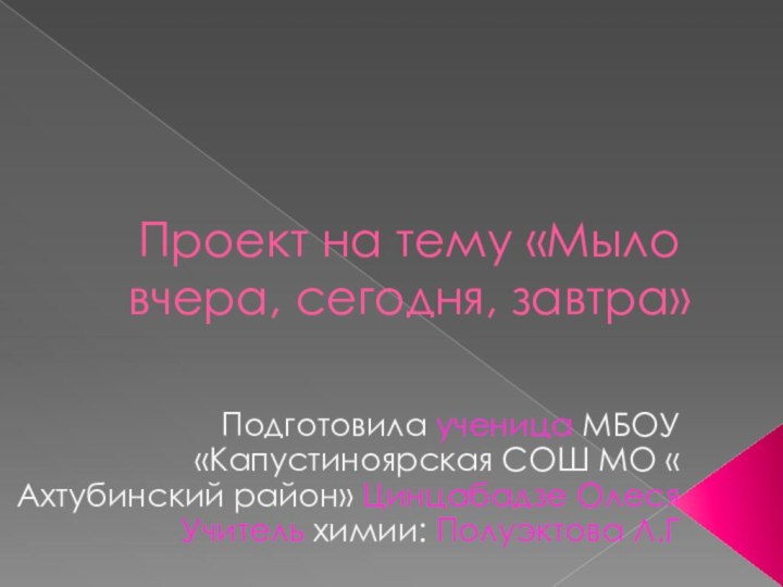 Проект на тему «Мыло вчера, сегодня, завтра»  Подготовила ученица МБОУ «Капустиноярская