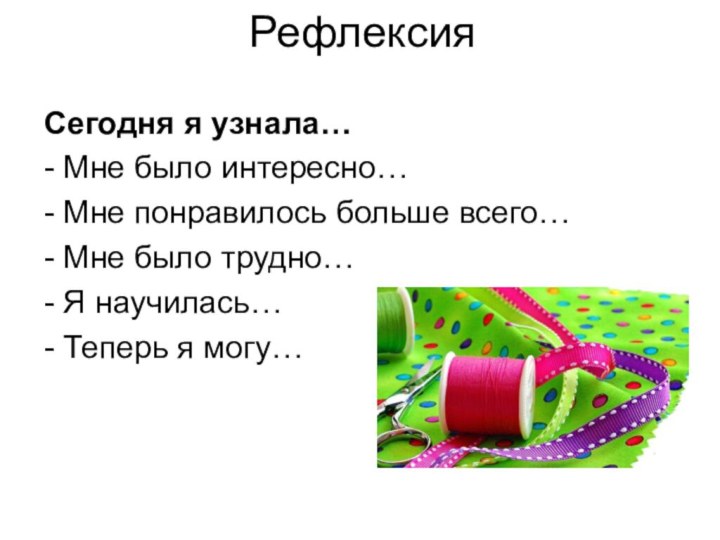 Рефлексия Сегодня я узнала…- Мне было интересно…- Мне понравилось больше всего…- Мне