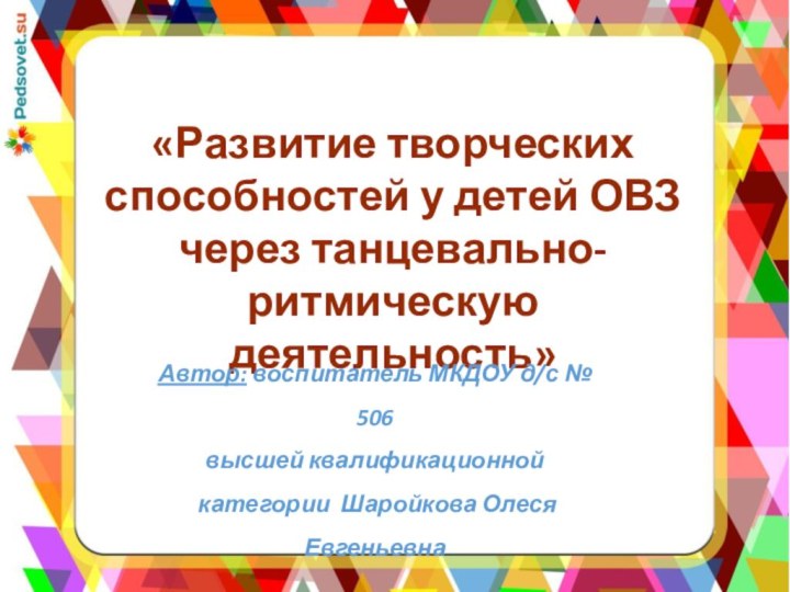 «Развитие творческих способностей у детей ОВЗ через танцевально-ритмическую деятельность»Автор: воспитатель МКДОУ д/с