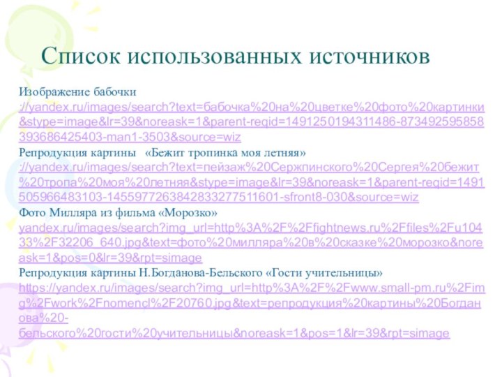Список использованных источниковИзображение бабочки://yandex.ru/images/search?text=бабочка%20на%20цветке%20фото%20картинки&stype=image&lr=39&noreask=1&parent-reqid=1491250194311486-873492595858393686425403-man1-3503&source=wizРепродукция картины  «Бежит тропинка моя летняя»://yandex.ru/images/search?text=пейзаж%20Сержпинского%20Сергея%20бежит%20тропа%20моя%20летняя&stype=image&lr=39&noreask=1&parent-reqid=1491505966483103-1455977263842833277511601-sfront8-030&source=wiz