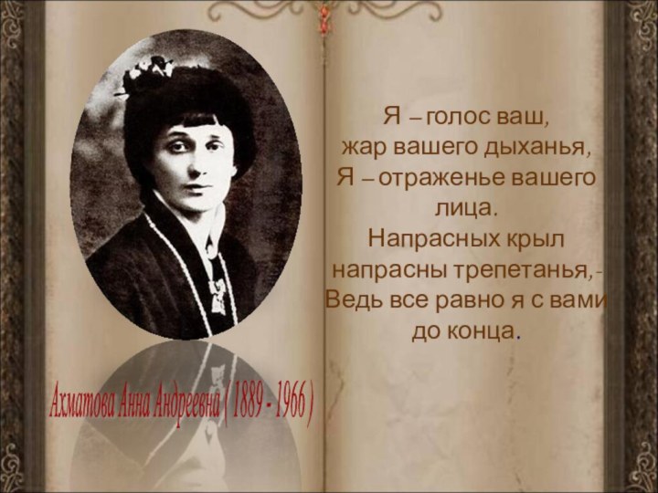 Ахматова Анна Андреевна ( 1889 - 1966 ) Я – голос ваш,