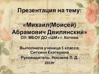 Презентация к выпускному экзамену по музыкальной литературе на тему М. Двилянский обучающейся 5 класса Ситкиной Екатерины