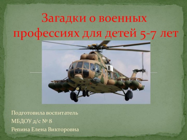 Подготовила воспитательМБДОУ д/с № 8Репина Елена ВикторовнаЗагадки о военных профессиях для детей 5-7 лет