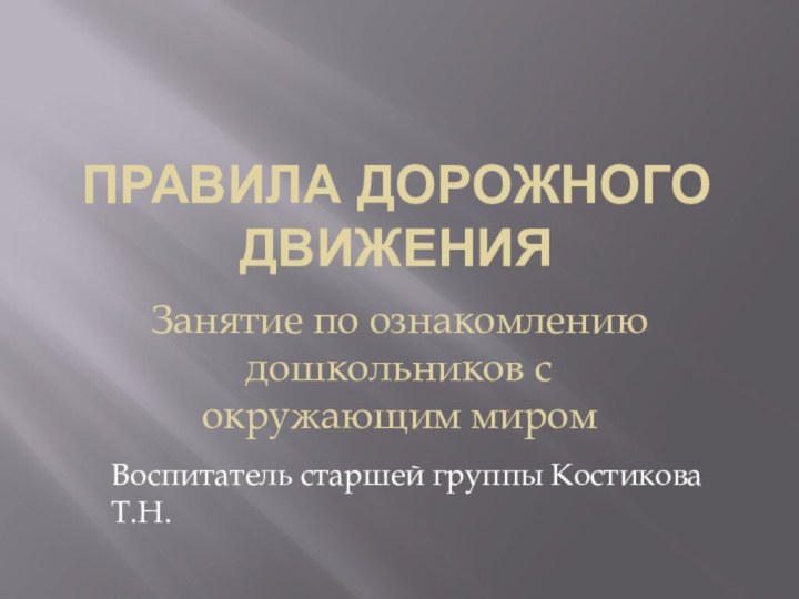 Правила дорожного движенияЗанятие по ознакомлению дошкольников с окружающим миромВоспитатель старшей группы Костикова Т.Н.