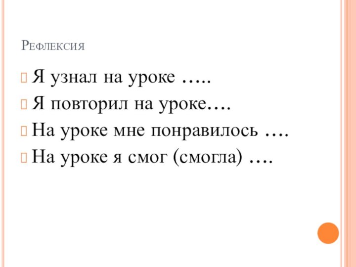 РефлексияЯ узнал на уроке …..Я повторил на уроке….На уроке мне понравилось ….На