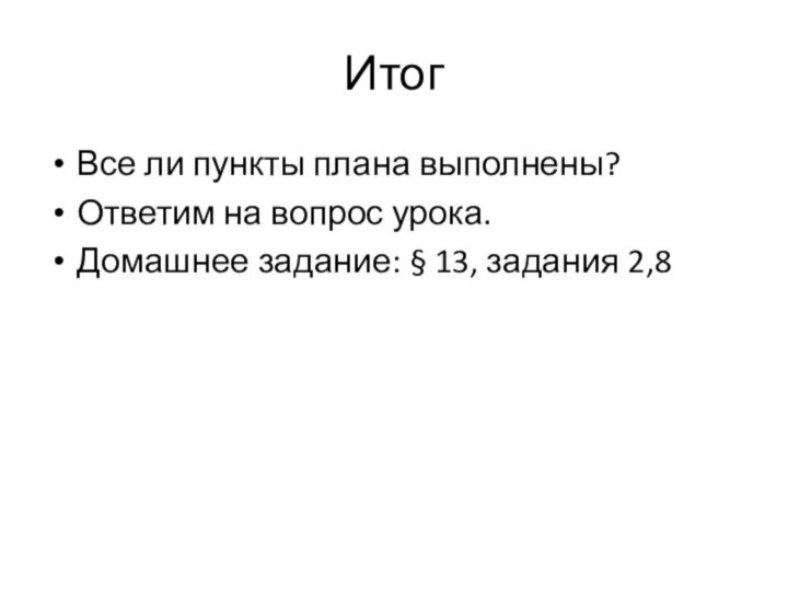 ИтогВсе ли пункты плана выполнены?Ответим на вопрос урока.Домашнее задание: § 13, задания 2,8