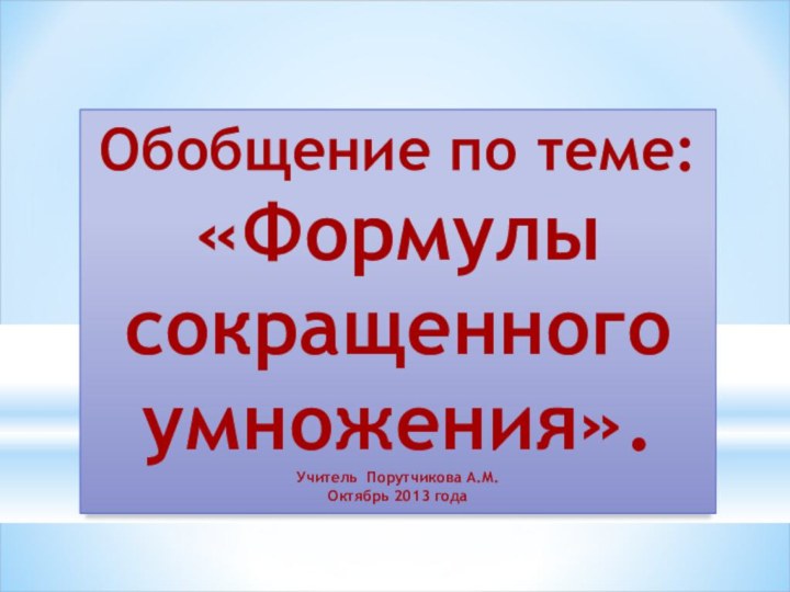 Обобщение по теме:«Формулы сокращенного умножения».Учитель Порутчикова А.М. Октябрь 2013 года